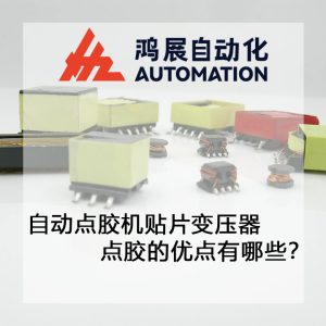 自動點膠機貼片變壓器點膠的優點有哪些?-鴻展自動化 自動點膠機貼片變壓器點膠的優點有哪些?-鴻展自動化